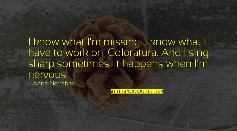 Sometimes It Happens Quotes By Anna Netrebko: I know what I'm missing. I know what
