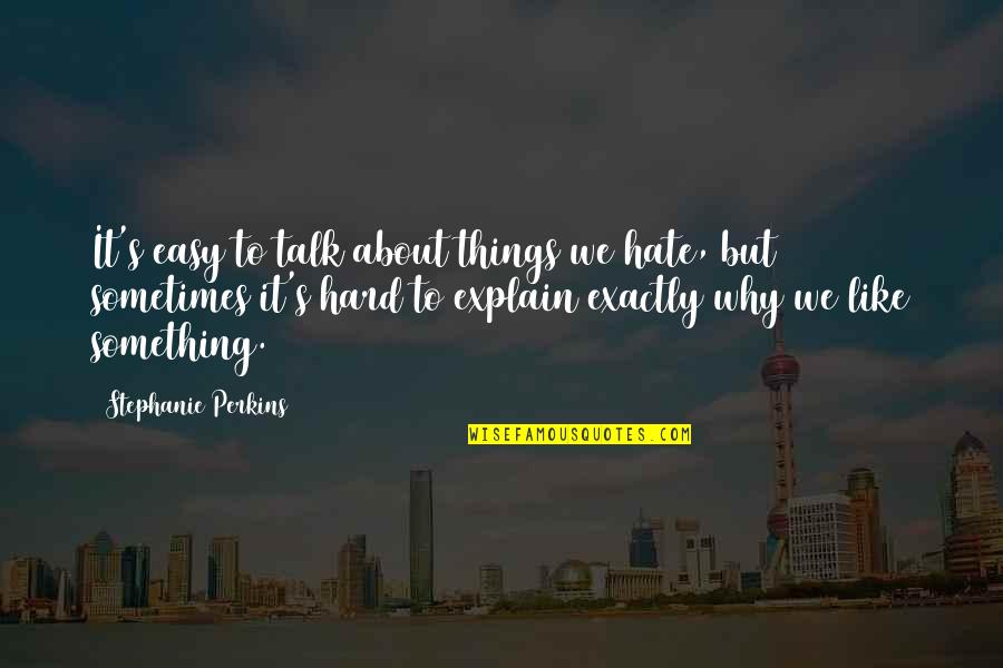 Sometimes It Hard To Explain Quotes By Stephanie Perkins: It's easy to talk about things we hate,