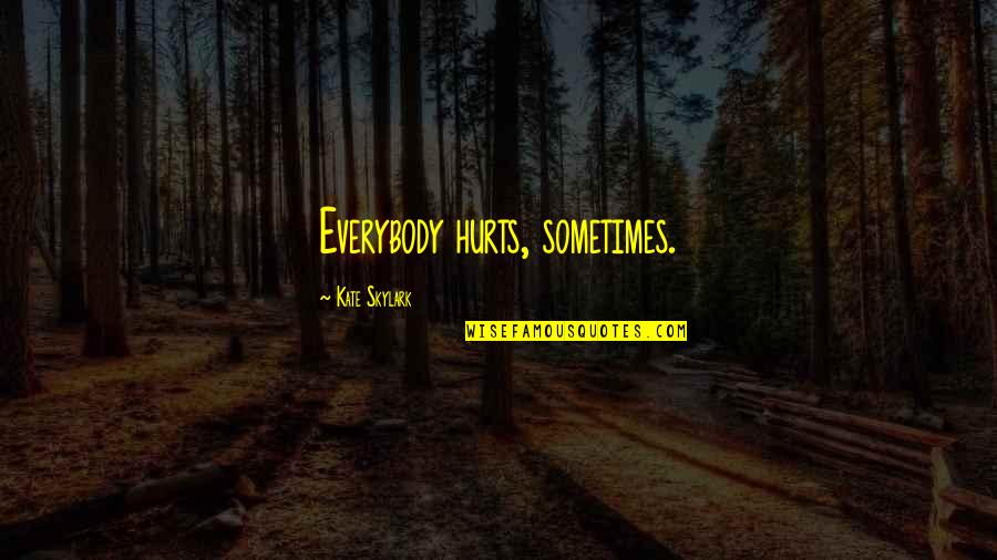 Sometimes It Hurts So Much Quotes By Kate Skylark: Everybody hurts, sometimes.