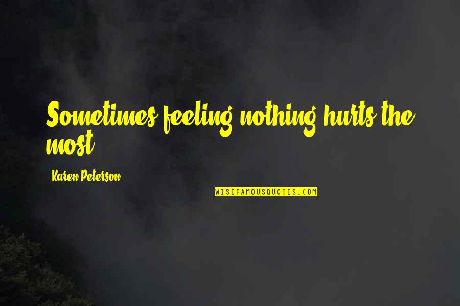 Sometimes It Just Hurts Quotes By Karen Peterson: Sometimes feeling nothing hurts the most.