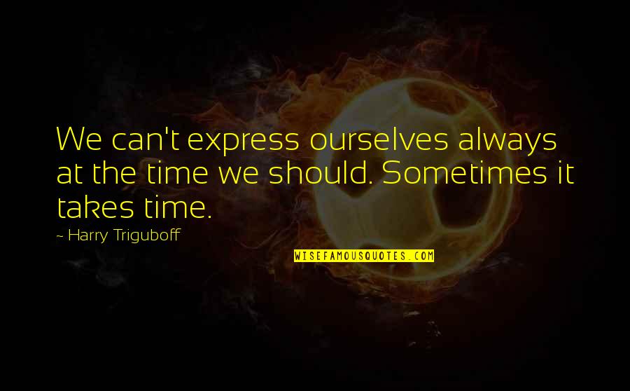 Sometimes It Just Takes Time Quotes By Harry Triguboff: We can't express ourselves always at the time