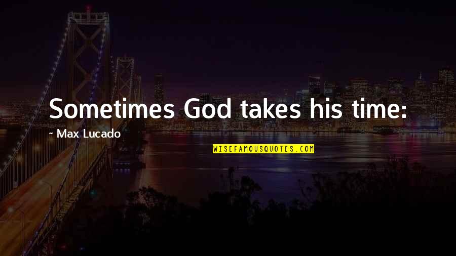 Sometimes It Just Takes Time Quotes By Max Lucado: Sometimes God takes his time: