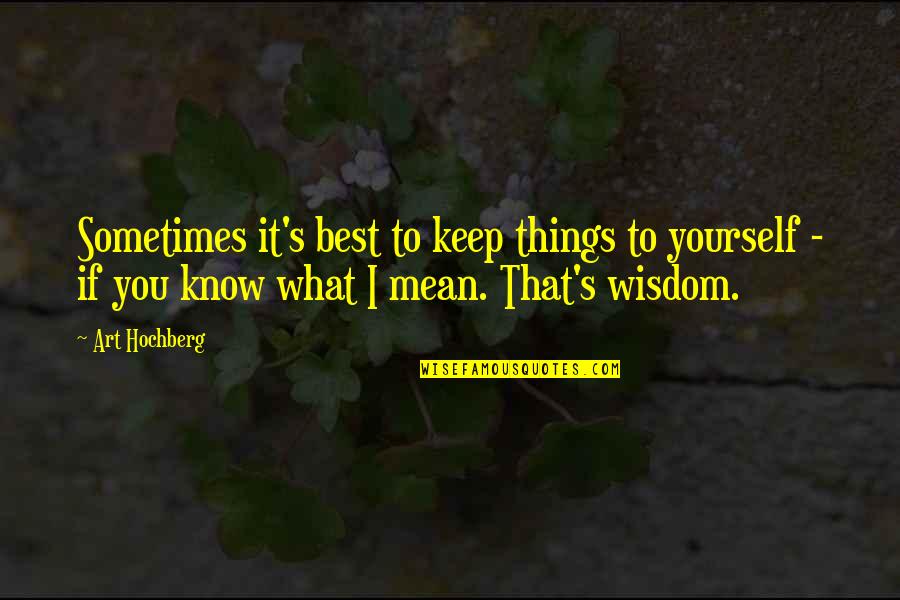 Sometimes It's Best Quotes By Art Hochberg: Sometimes it's best to keep things to yourself