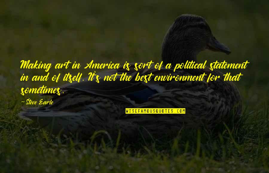 Sometimes It's Best Quotes By Steve Earle: Making art in America is sort of a