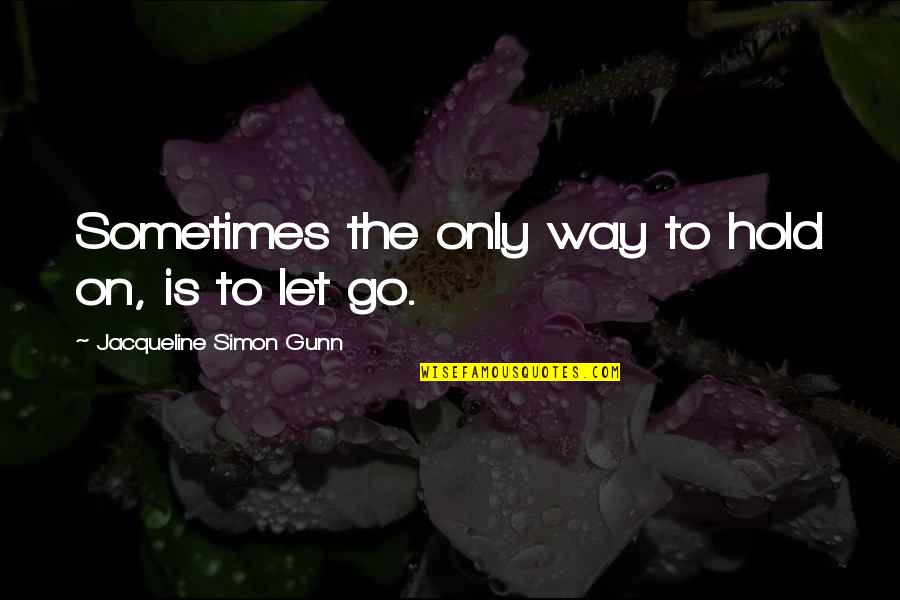 Sometimes It's Best To Let Go Quotes By Jacqueline Simon Gunn: Sometimes the only way to hold on, is