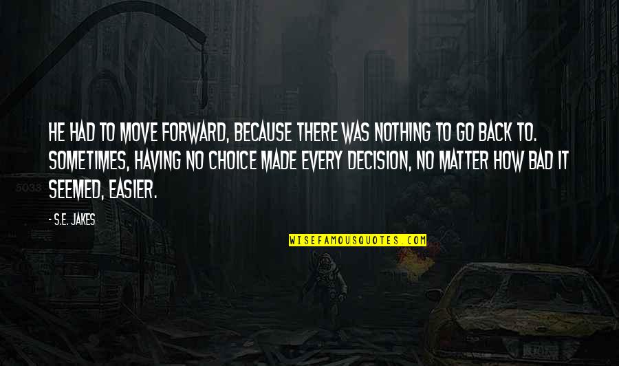 Sometimes It's Best To Move On Quotes By S.E. Jakes: He had to move forward, because there was Sometimes It's Best To Move On Quotes By S.E. Jakes: He had to move forward, because there was