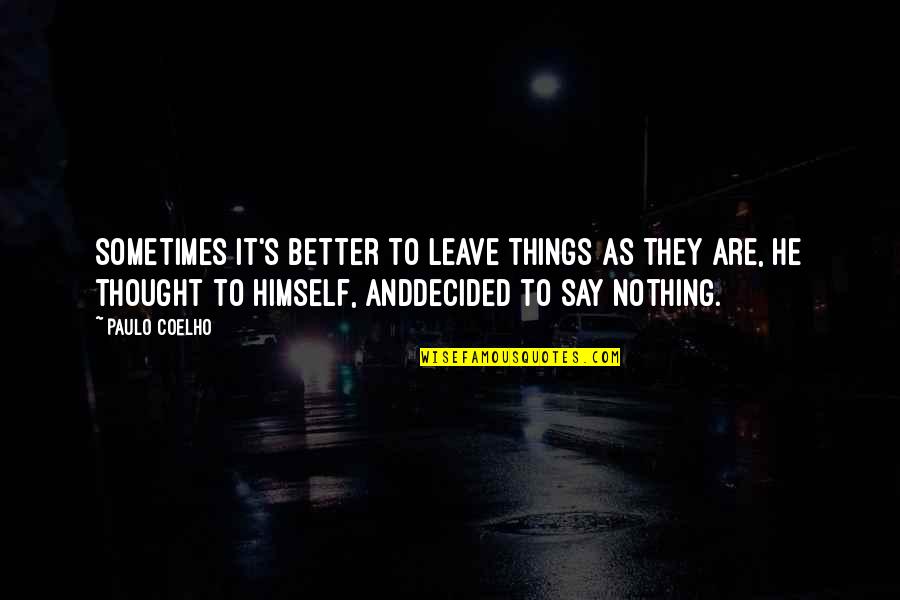 Sometimes It's Best To Say Nothing Quotes By Paulo Coelho: Sometimes it's better to leave things as they