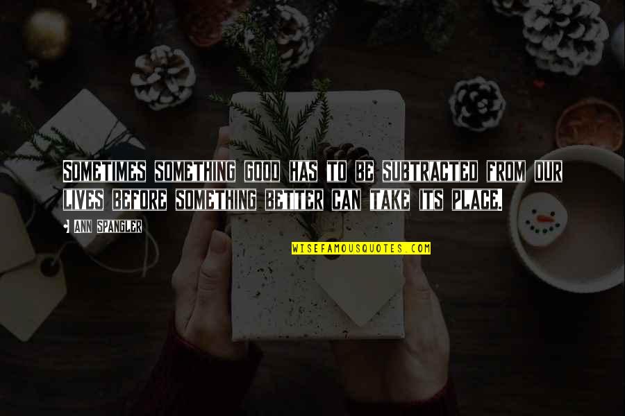 Sometimes Its Better Quotes By Ann Spangler: Sometimes something good has to be subtracted from Sometimes Its Better Quotes By Ann Spangler: Sometimes something good has to be subtracted from
