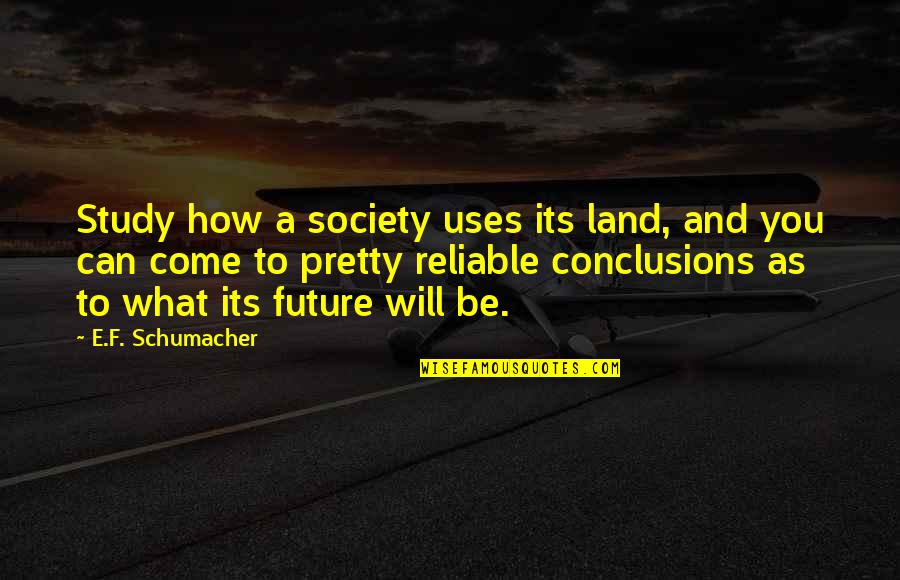 Sometimes It's Better To Keep Silent Quotes By E.F. Schumacher: Study how a society uses its land, and