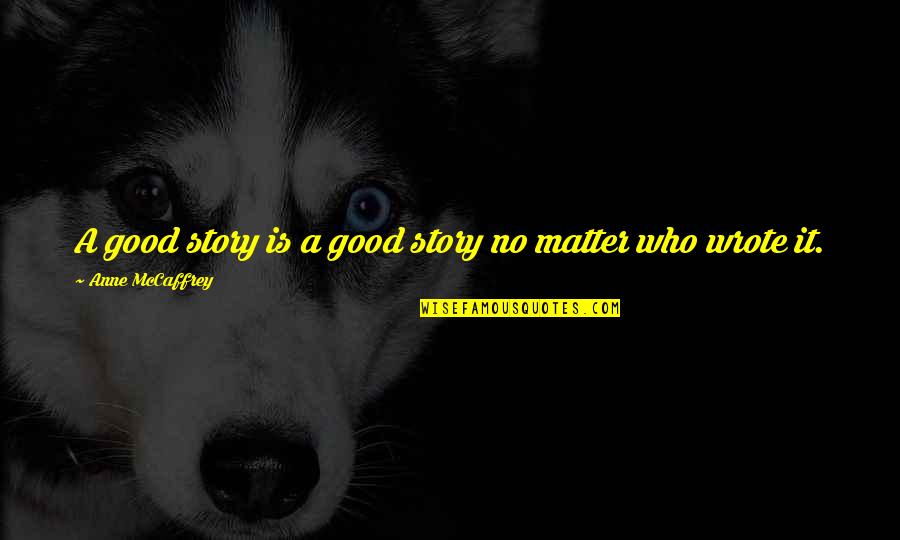 Sometimes It's Better To Move On Quotes By Anne McCaffrey: A good story is a good story no