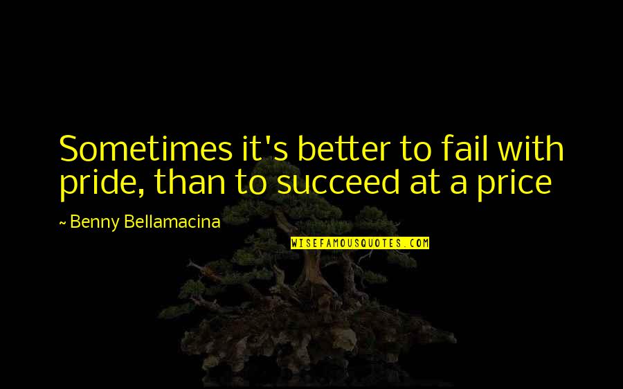 Sometimes It's Better To Quotes By Benny Bellamacina: Sometimes it's better to fail with pride, than