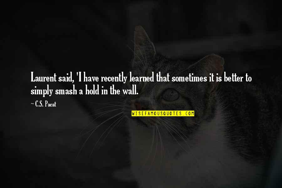 Sometimes It's Better To Quotes By C.S. Pacat: Laurent said, 'I have recently learned that sometimes