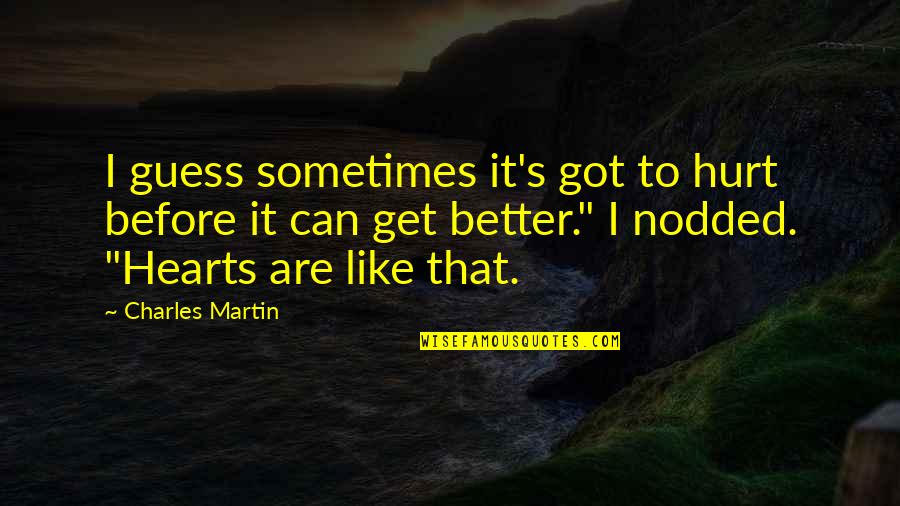 Sometimes It's Better To Quotes By Charles Martin: I guess sometimes it's got to hurt before