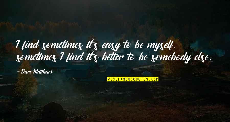 Sometimes It's Better To Quotes By Dave Matthews: I find sometimes it's easy to be myself,