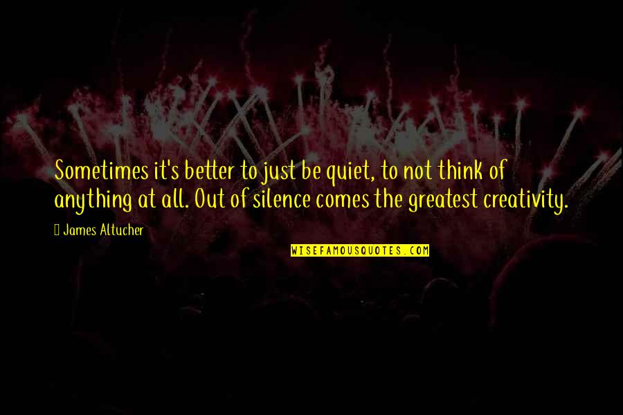 Sometimes It's Better To Quotes By James Altucher: Sometimes it's better to just be quiet, to