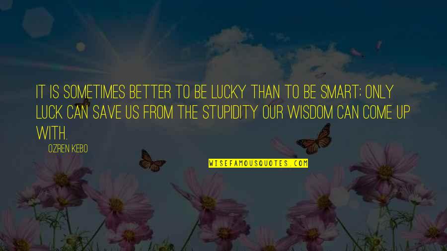 Sometimes It's Better To Quotes By Ozren Kebo: It is sometimes better to be lucky than