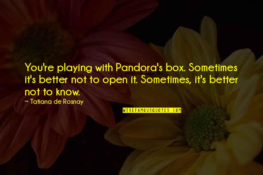 Sometimes It's Better To Quotes By Tatiana De Rosnay: You're playing with Pandora's box. Sometimes it's better