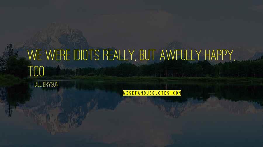 Sometimes It's Easier To Let Go Quotes By Bill Bryson: We were idiots really, but awfully happy, too.