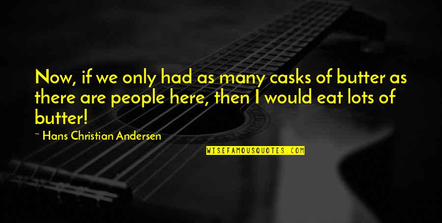 Sometimes It's Hard To Be A Woman Quotes By Hans Christian Andersen: Now, if we only had as many casks Sometimes It's Hard To Be A Woman Quotes By Hans Christian Andersen: Now, if we only had as many casks