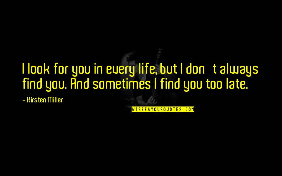 Sometimes It's Just Too Late Quotes By Kirsten Miller: I look for you in every life, but