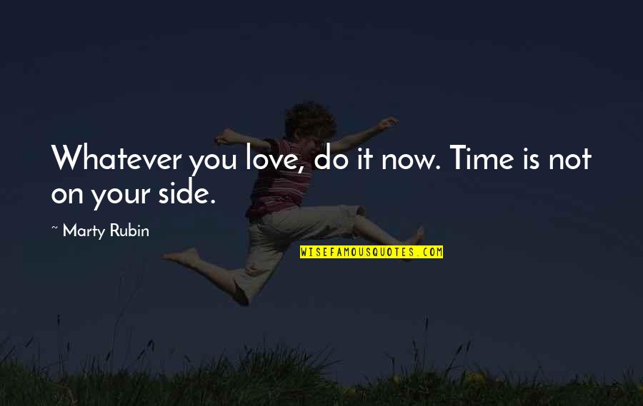 Sometimes It's Just Too Late Quotes By Marty Rubin: Whatever you love, do it now. Time is