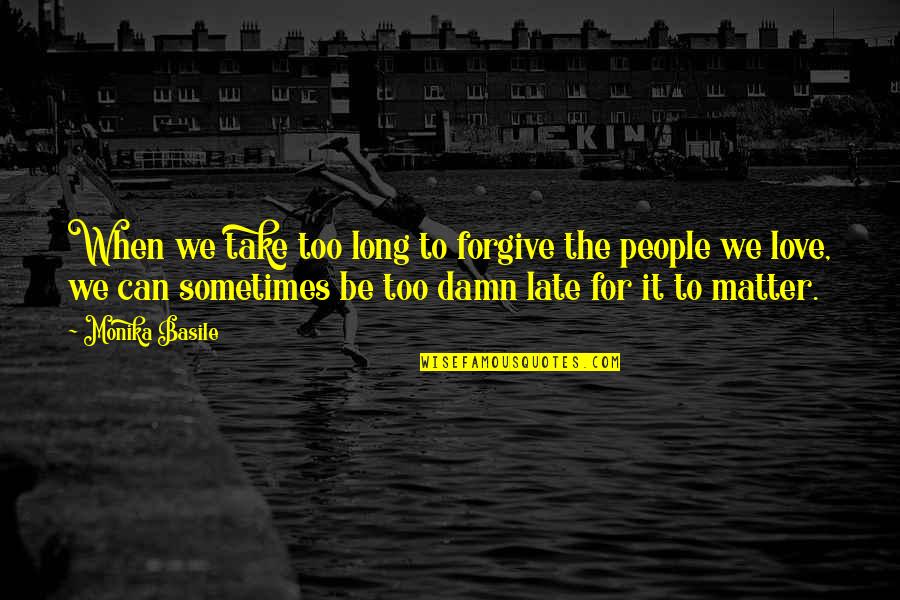 Sometimes It's Just Too Late Quotes By Monika Basile: When we take too long to forgive the