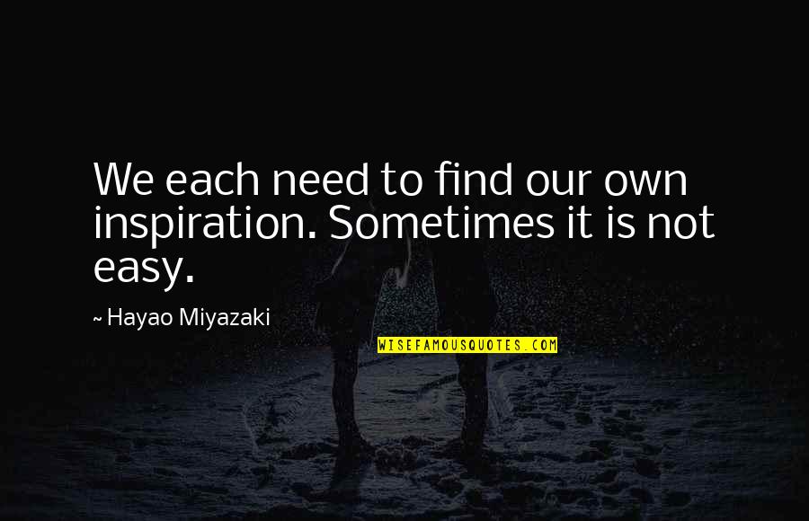 Sometimes It's Not Easy Quotes By Hayao Miyazaki: We each need to find our own inspiration.