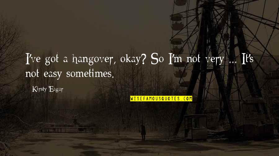 Sometimes It's Not Easy Quotes By Kirsty Eagar: I've got a hangover, okay? So I'm not