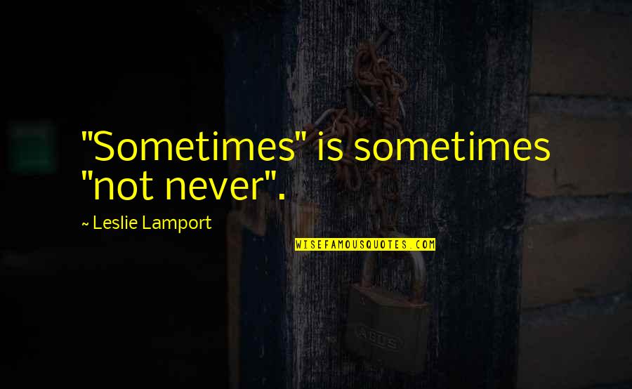 Sometimes It's Now Or Never Quotes By Leslie Lamport: "Sometimes" is sometimes "not never". Sometimes It's Now Or Never Quotes By Leslie Lamport: "Sometimes" is sometimes "not never".