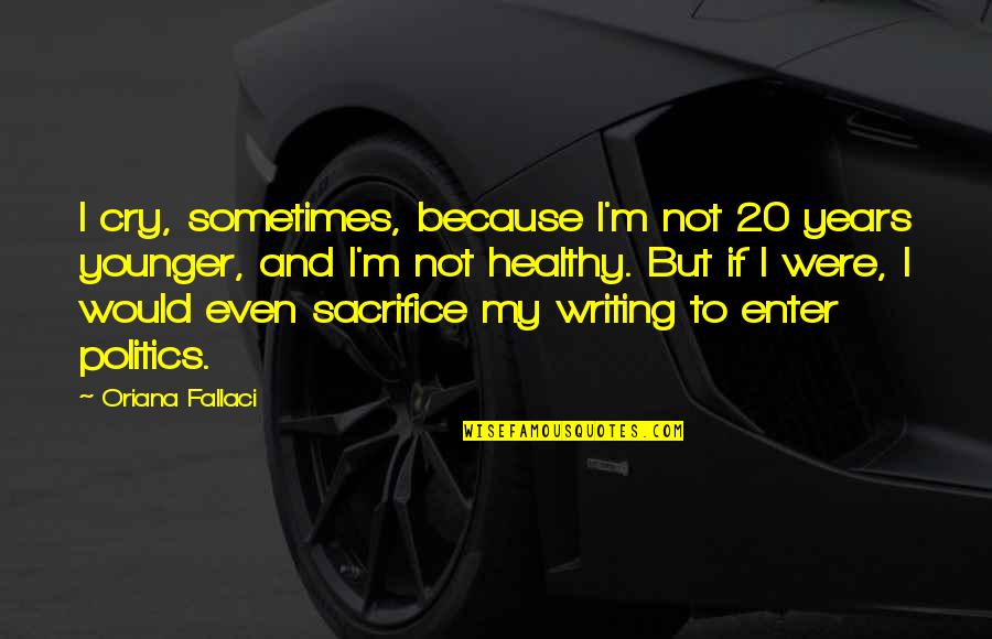 Sometimes It's Ok To Cry Quotes By Oriana Fallaci: I cry, sometimes, because I'm not 20 years