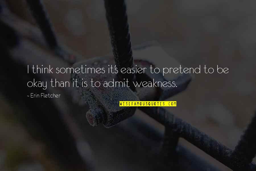 Sometimes It's Okay Quotes By Erin Fletcher: I think sometimes it's easier to pretend to