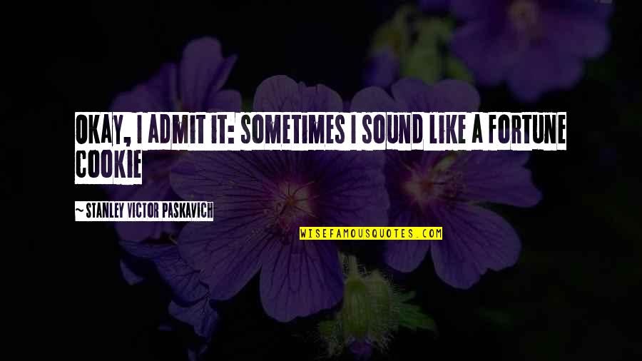 Sometimes It's Okay Quotes By Stanley Victor Paskavich: Okay, I admit it: sometimes I sound like