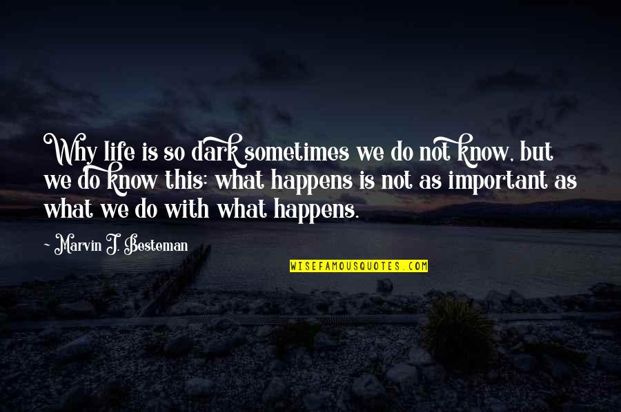 Sometimes Life Happens Quotes By Marvin J. Besteman: Why life is so dark sometimes we do