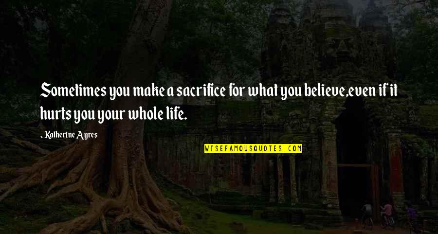 Sometimes Life Hurts Quotes By Katherine Ayres: Sometimes you make a sacrifice for what you