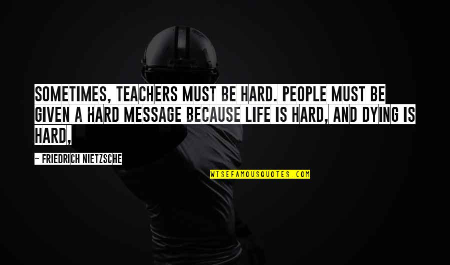 Sometimes Life Is Hard Quotes By Friedrich Nietzsche: Sometimes, teachers must be hard. People must be