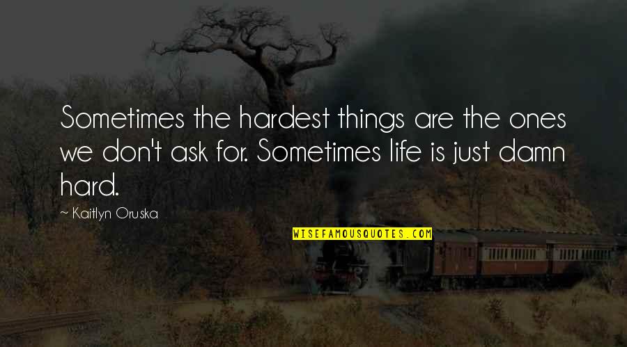 Sometimes Life Is Hard Quotes By Kaitlyn Oruska: Sometimes the hardest things are the ones we