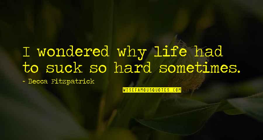 Sometimes Life's Just Hard Quotes By Becca Fitzpatrick: I wondered why life had to suck so