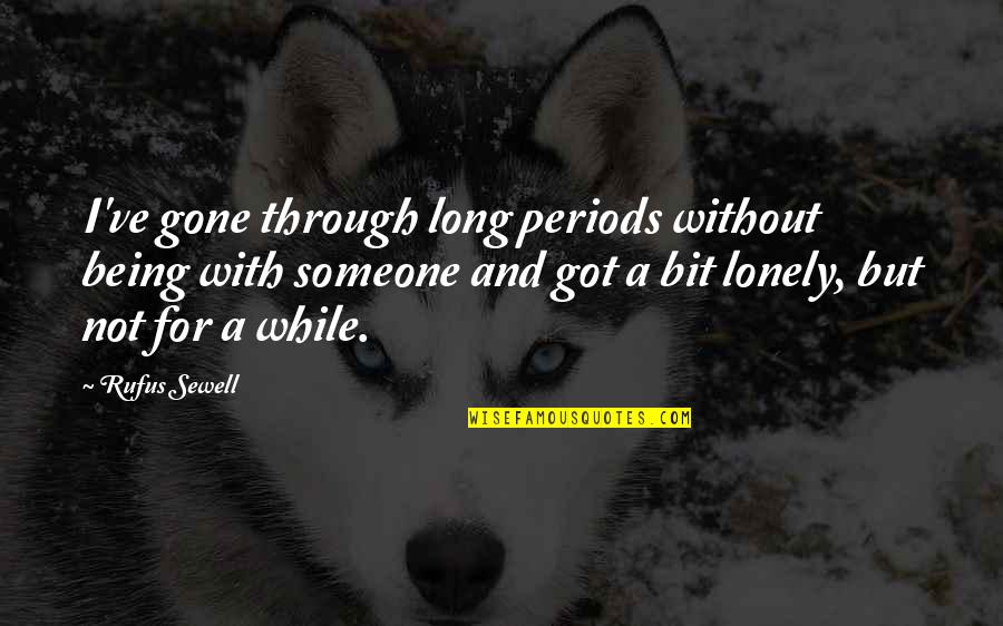 Sometimes Little Things Life Quotes By Rufus Sewell: I've gone through long periods without being with Sometimes Little Things Life Quotes By Rufus Sewell: I've gone through long periods without being with