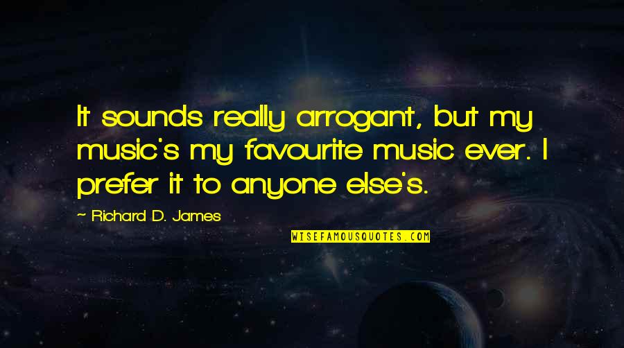 Sometimes Looking Back Is Good Quotes By Richard D. James: It sounds really arrogant, but my music's my Sometimes Looking Back Is Good Quotes By Richard D. James: It sounds really arrogant, but my music's my