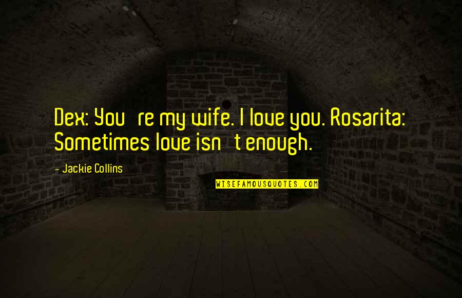 Sometimes Love Is Just Not Enough Quotes By Jackie Collins: Dex: You're my wife. I love you. Rosarita: