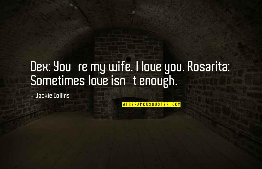 Sometimes Love Is Not Enough Quotes By Jackie Collins: Dex: You're my wife. I love you. Rosarita: