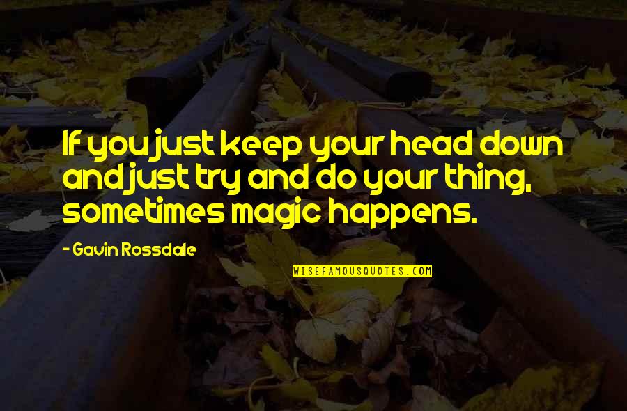 Sometimes Magic Happens Quotes By Gavin Rossdale: If you just keep your head down and