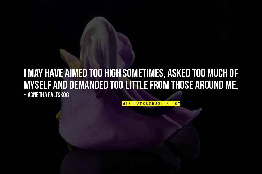 Sometimes Me Quotes By Agnetha Faltskog: I may have aimed too high sometimes, asked Sometimes Me Quotes By Agnetha Faltskog: I may have aimed too high sometimes, asked