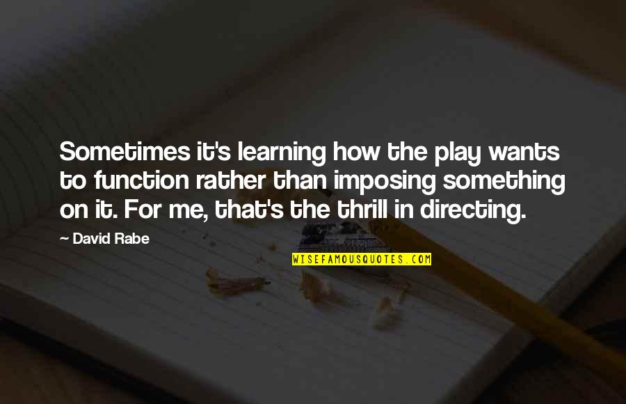 Sometimes Me Quotes By David Rabe: Sometimes it's learning how the play wants to