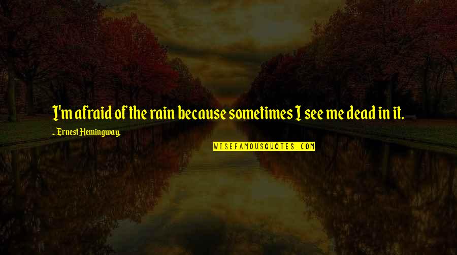Sometimes Me Quotes By Ernest Hemingway,: I'm afraid of the rain because sometimes I Sometimes Me Quotes By Ernest Hemingway,: I'm afraid of the rain because sometimes I