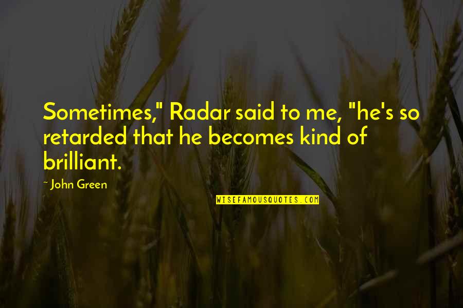 Sometimes Me Quotes By John Green: Sometimes," Radar said to me, "he's so retarded