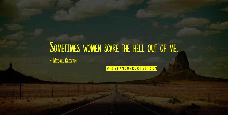 Sometimes Me Quotes By Michael Crichton: Sometimes women scare the hell out of me.