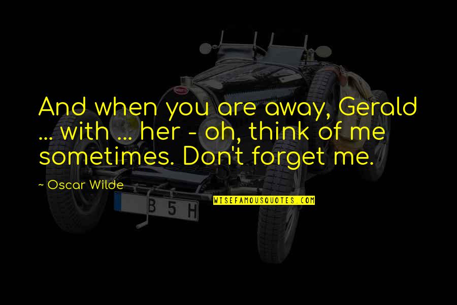 Sometimes Me Quotes By Oscar Wilde: And when you are away, Gerald ... with