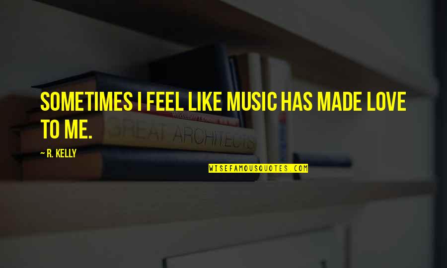 Sometimes Me Quotes By R. Kelly: Sometimes I feel like music has made love