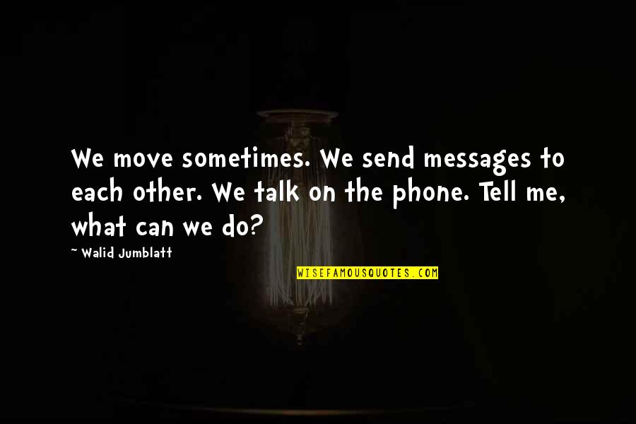 Sometimes Me Quotes By Walid Jumblatt: We move sometimes. We send messages to each Sometimes Me Quotes By Walid Jumblatt: We move sometimes. We send messages to each